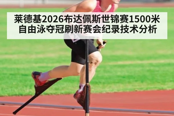 莱德基2026布达佩斯世锦赛1500米自由泳夺冠刷新赛会纪录技术分析