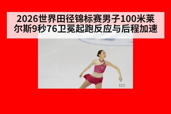 2026世界田径锦标赛男子100米莱尔斯9秒76卫冕起跑反应与后程加速