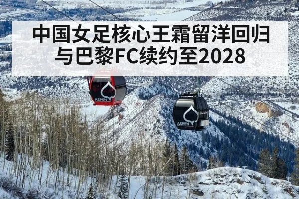 中国女足核心王霜留洋回归 与巴黎FC续约至2028