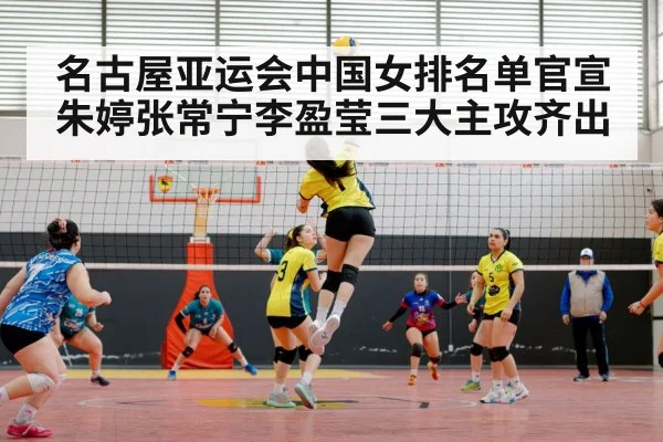 名古屋亚运会中国女排名单官宣 朱婷张常宁李盈莹三大主攻齐出