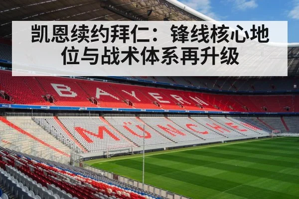 凯恩续约拜仁：锋线核心地位与战术体系再升级