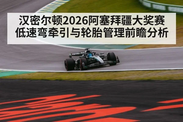汉密尔顿2026阿塞拜疆大奖赛低速弯牵引与轮胎管理前瞻分析
