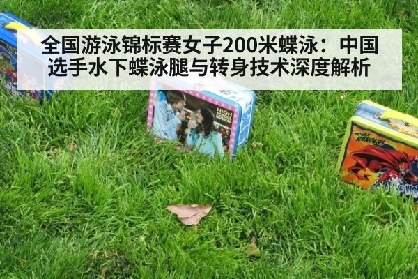 全国游泳锦标赛女子200米蝶泳：中国选手水下蝶泳腿与转身技术深度解析