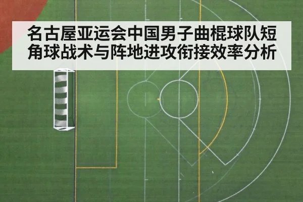 名古屋亚运会中国男子曲棍球队短角球战术与阵地进攻衔接效率分析