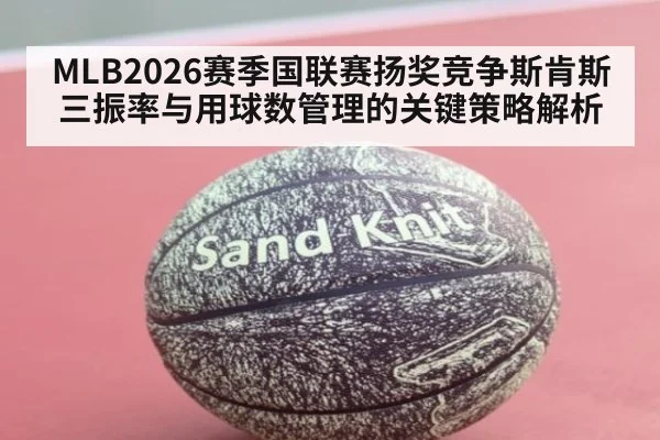 MLB2026赛季国联赛扬奖竞争斯肯斯三振率与用球数管理的关键策略解析