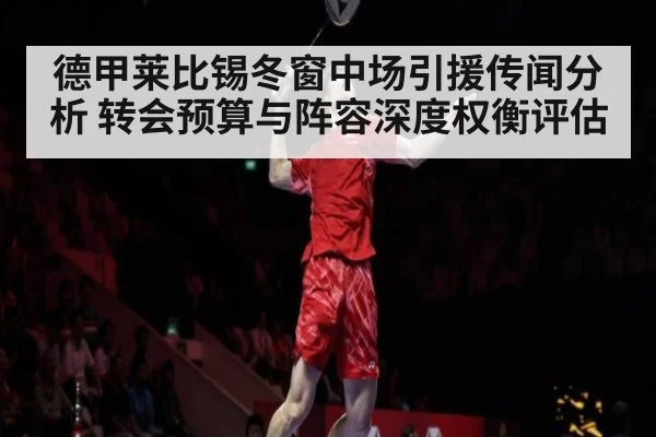 德甲莱比锡冬窗中场引援传闻分析 转会预算与阵容深度权衡评估