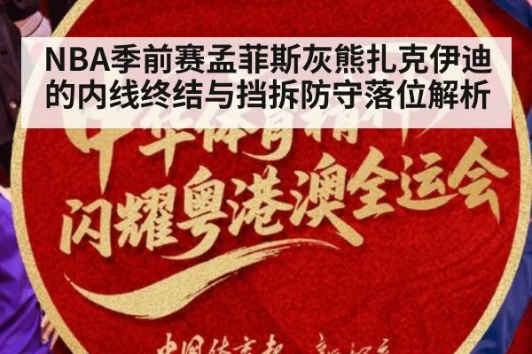 NBA季前赛孟菲斯灰熊扎克伊迪的内线终结与挡拆防守落位解析