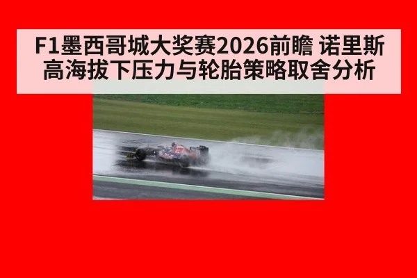 F1墨西哥城大奖赛2026前瞻 诺里斯高海拔下压力与轮胎策略取舍分析