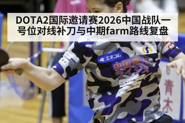 DOTA2国际邀请赛2026中国战队一号位对线补刀与中期farm路线复盘