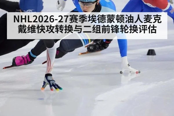 NHL2026-27赛季埃德蒙顿油人麦克戴维快攻转换与二组前锋轮换评估