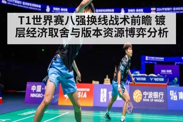 T1世界赛八强换线战术前瞻 镀层经济取舍与版本资源博弈分析