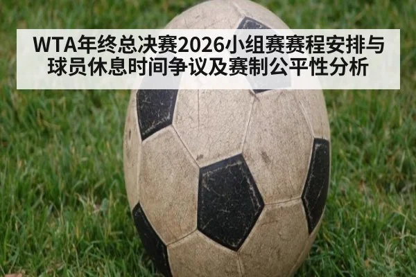 WTA年终总决赛2026小组赛赛程安排与球员休息时间争议及赛制公平性分析