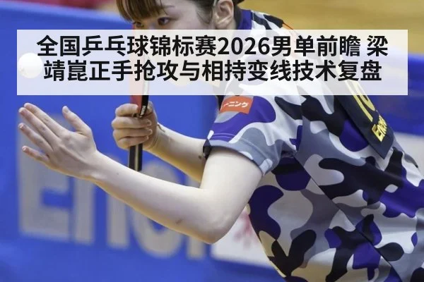 全国乒乓球锦标赛2026男单前瞻 梁靖崑正手抢攻与相持变线技术复盘